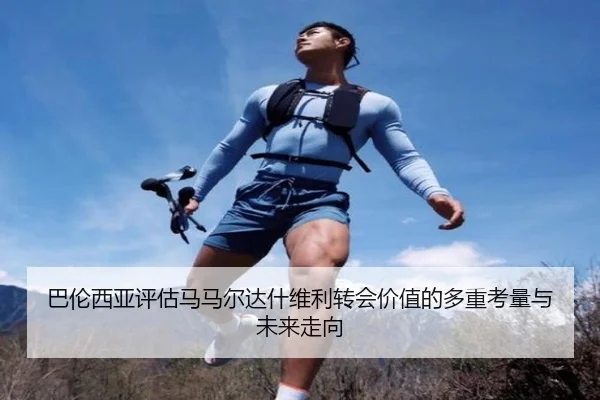 巴伦西亚评估马马尔达什维利转会价值的多重考量与未来走向