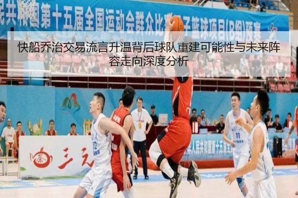快船乔治交易流言升温背后球队重建可能性与未来阵容走向深度分析