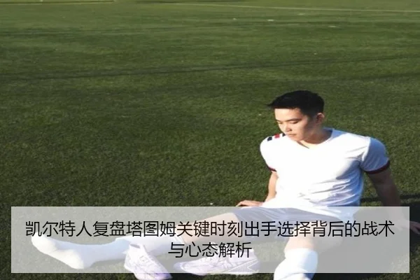 凯尔特人复盘塔图姆关键时刻出手选择背后的战术与心态解析